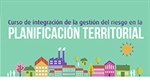 Segundo Curso Virtual: Integración de la Gestión del Riesgo en la Planificación Territorial